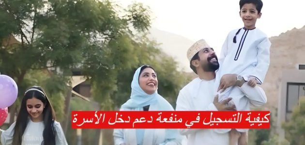 “سجل الآن”.. رابط التقديم على منفعة دخل الأسرة في عمان 2024 وشروط الاستحقاق